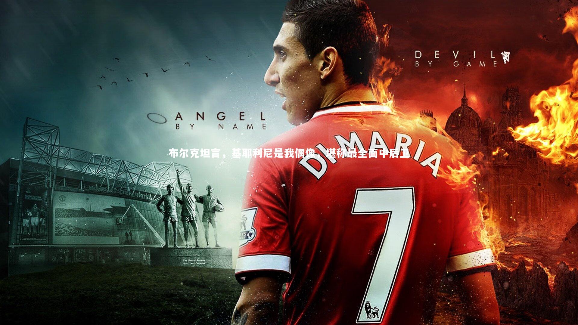 布尔克坦言，基耶利尼是我偶像，堪称最全面中后卫